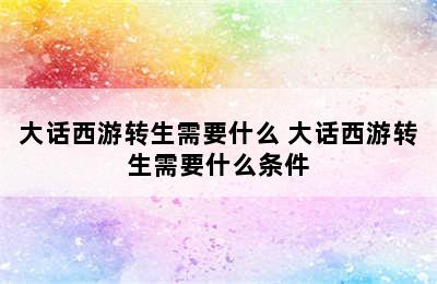 大话西游转生需要什么 大话西游转生需要什么条件